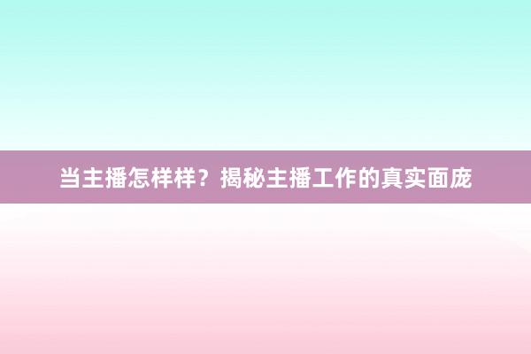 当主播怎样样？揭秘主播工作的真实面庞
