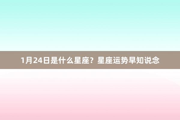 1月24日是什么星座？星座运势早知说念