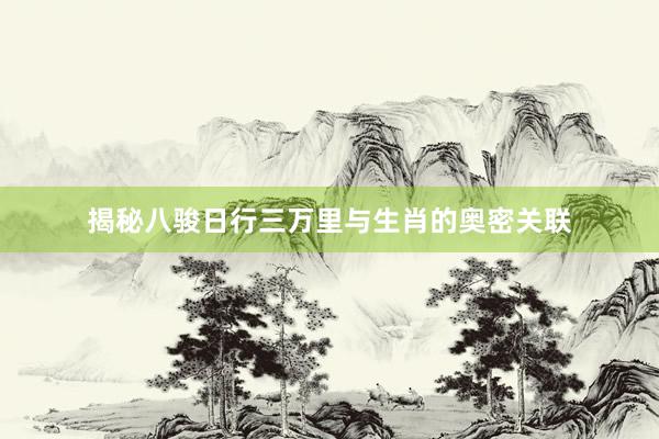 揭秘八骏日行三万里与生肖的奥密关联