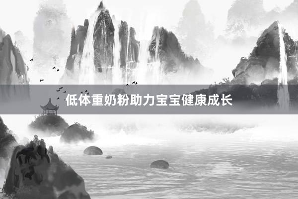 低体重奶粉助力宝宝健康成长