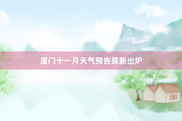 厦门十一月天气预告簇新出炉