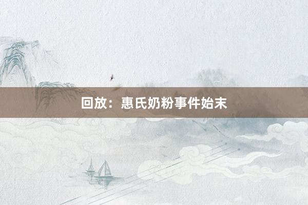 回放：惠氏奶粉事件始末
